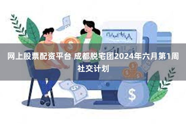 网上股票配资平台 成都脱宅团2024年六月第1周社交计划