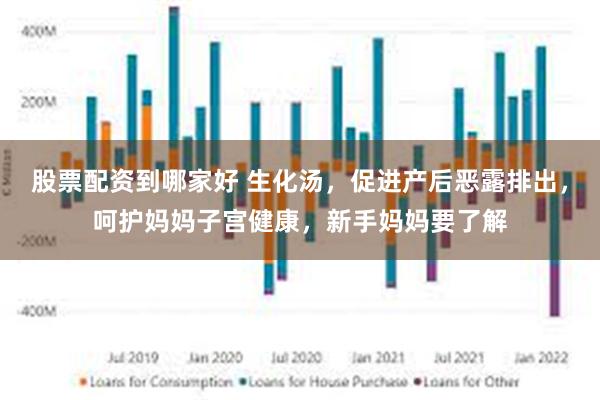 股票配资到哪家好 生化汤，促进产后恶露排出，呵护妈妈子宫健康，新手妈妈要了解