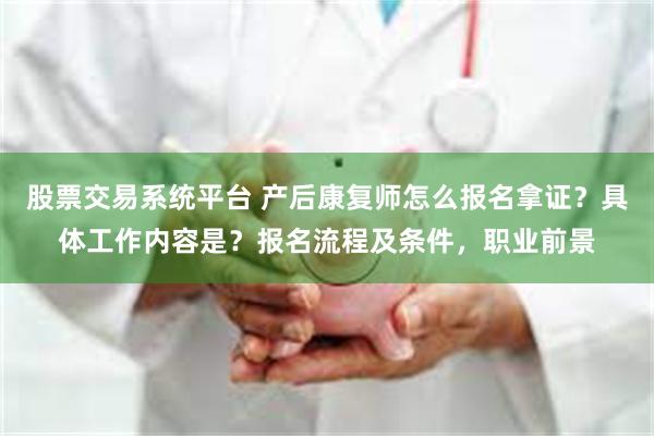 股票交易系统平台 产后康复师怎么报名拿证？具体工作内容是？报名流程及条件，职业前景