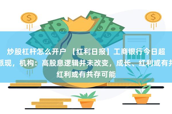 炒股杠杆怎么开户 【红利日报】工商银行今日超千亿元派现，机构：高股息逻辑并未改变，成长、红利或有共存可能