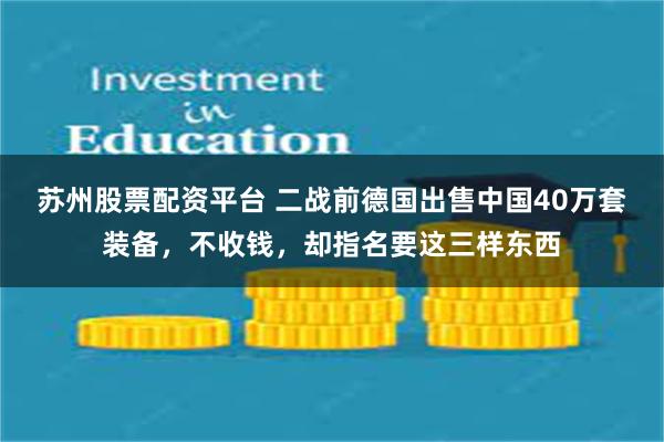 苏州股票配资平台 二战前德国出售中国40万套装备，不收钱，却指名要这三样东西