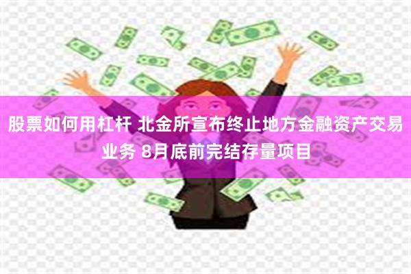 股票如何用杠杆 北金所宣布终止地方金融资产交易业务 8月底前完结存量项目