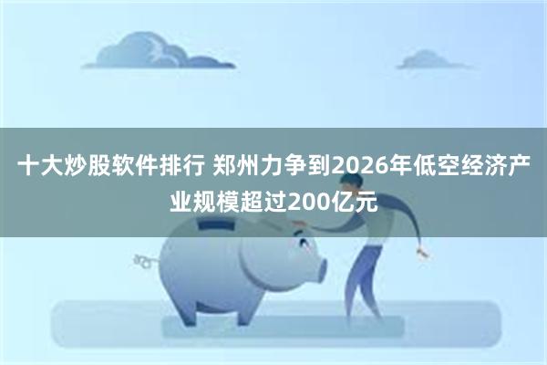 十大炒股软件排行 郑州力争到2026年低空经济产业规模超过200亿元