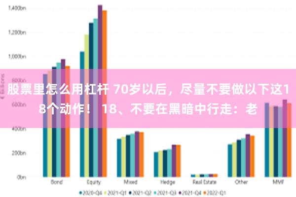 股票里怎么用杠杆 70岁以后，尽量不要做以下这18个动作！ 18、不要在黑暗中行走：老