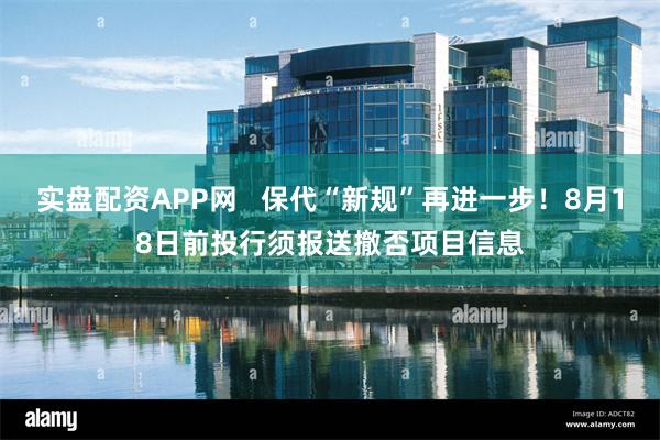 实盘配资APP网   保代“新规”再进一步！8月18日前投行须报送撤否项目信息