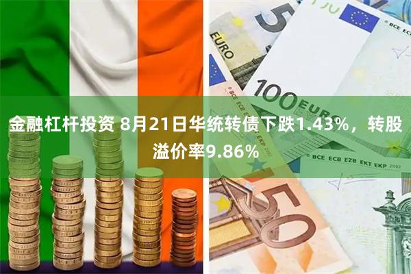 金融杠杆投资 8月21日华统转债下跌1.43%，转股溢价率9.86%