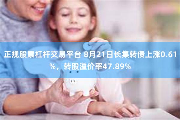 正规股票杠杆交易平台 8月21日长集转债上涨0.61%，转股溢价率47.89%