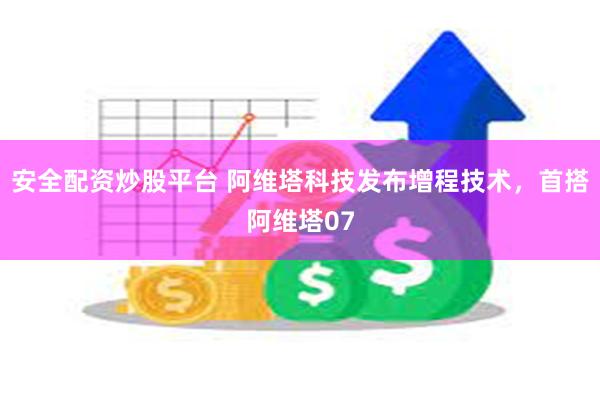 安全配资炒股平台 阿维塔科技发布增程技术，首搭阿维塔07