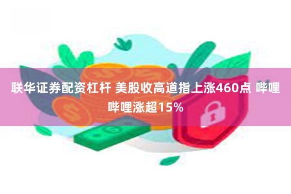 联华证券配资杠杆 美股收高道指上涨460点 哔哩哔哩涨超15%