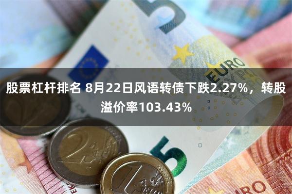 股票杠杆排名 8月22日风语转债下跌2.27%，转股溢价率103.43%