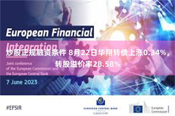 炒股正规融资条件 8月22日华翔转债上涨0.34%，转股溢价率28.58%