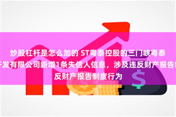 炒股杠杆是怎么加的 ST粤泰控股的三门峡粤泰房地产开发有限公司新增1条失信人信息，涉及违反财产报告制度行为