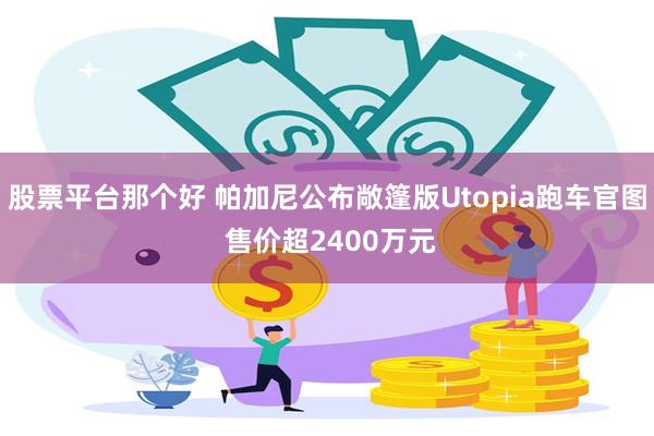 股票平台那个好 帕加尼公布敞篷版Utopia跑车官图 售价超2400万元