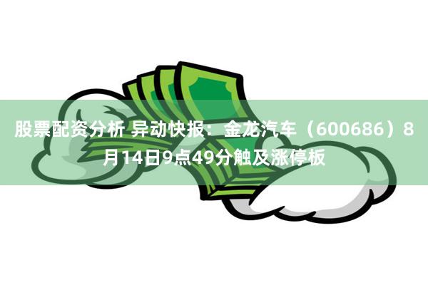 股票配资分析 异动快报：金龙汽车（600686）8月14日9点49分触及涨停板