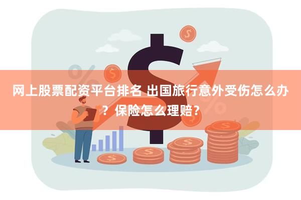 网上股票配资平台排名 出国旅行意外受伤怎么办？保险怎么理赔？