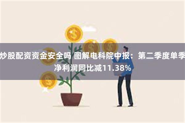 炒股配资资金安全吗 图解电科院中报：第二季度单季净利润同比减11.38%