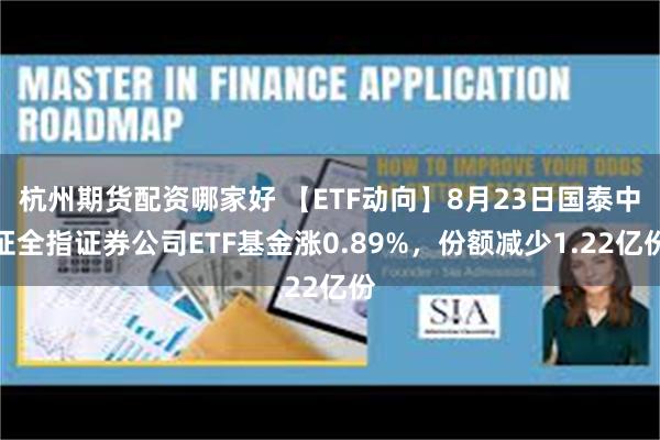 杭州期货配资哪家好 【ETF动向】8月23日国泰中证全指证券公司ETF基金涨0.89%，份额减少1.22亿份