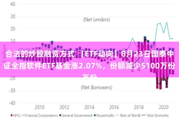 合法的炒股融资方式 【ETF动向】8月23日国泰中证全指软件ETF基金涨2.07%，份额减少5100万份