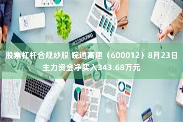 股票杠杆合规炒股 皖通高速（600012）8月23日主力资金净买入343.68万元