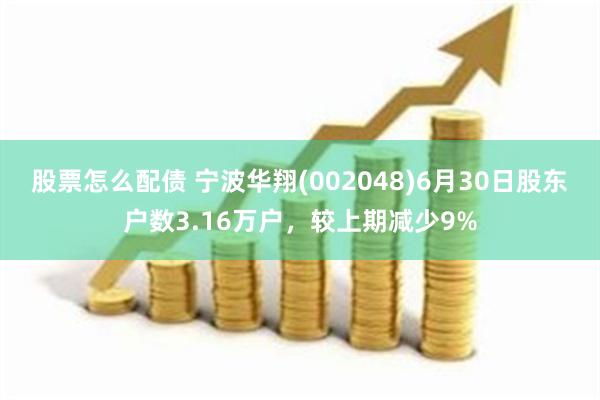 股票怎么配债 宁波华翔(002048)6月30日股东户数3.16万户，较上期减少9%