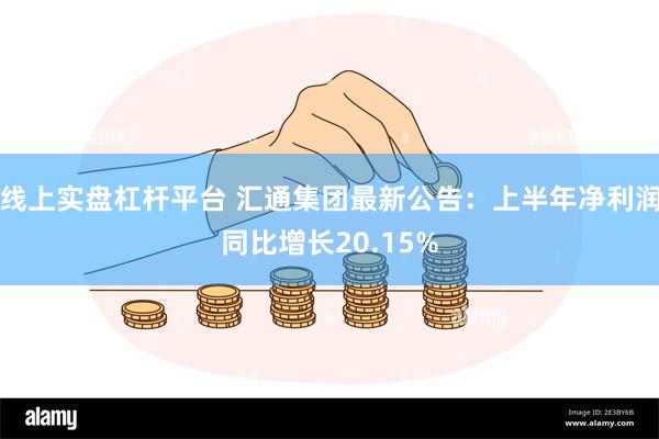 线上实盘杠杆平台 汇通集团最新公告：上半年净利润同比增长20.15%