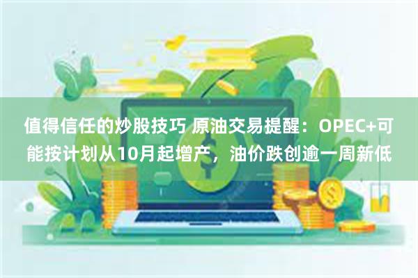 值得信任的炒股技巧 原油交易提醒：OPEC+可能按计划从10月起增产，油价跌创逾一周新低