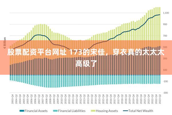 股票配资平台网址 173的宋佳，穿衣真的太太太高级了