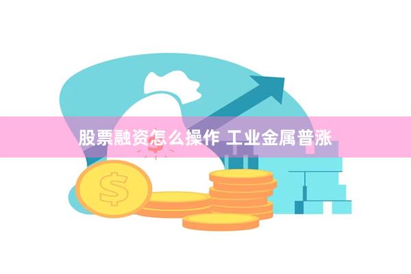 股票融资怎么操作 工业金属普涨