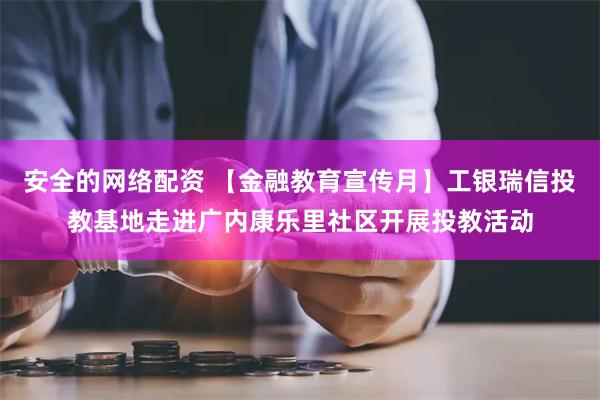 安全的网络配资 【金融教育宣传月】工银瑞信投教基地走进广内康乐里社区开展投教活动