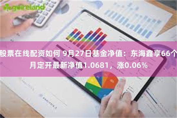 股票在线配资如何 9月27日基金净值：东海鑫享66个月定开最新净值1.0681，涨0.06%