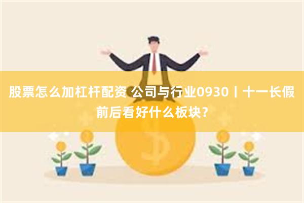 股票怎么加杠杆配资 公司与行业0930丨十一长假前后看好什么板块？