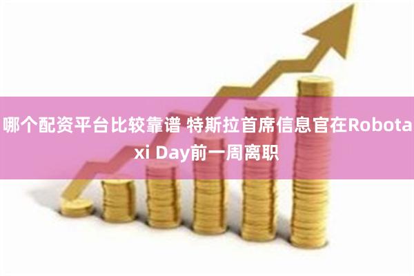 哪个配资平台比较靠谱 特斯拉首席信息官在Robotaxi Day前一周离职