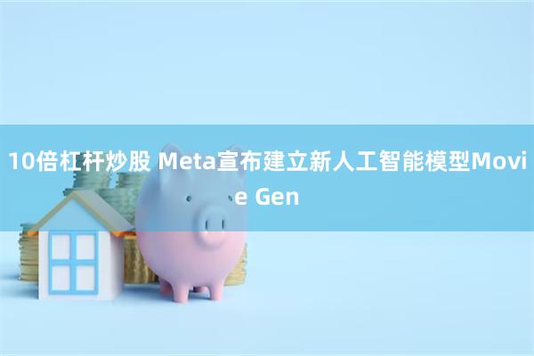 10倍杠杆炒股 Meta宣布建立新人工智能模型Movie Gen