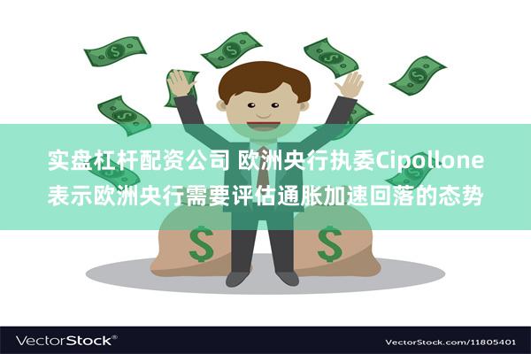 实盘杠杆配资公司 欧洲央行执委Cipollone表示欧洲央行需要评估通胀加速回落的态势