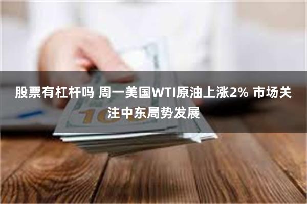 股票有杠杆吗 周一美国WTI原油上涨2% 市场关注中东局势发展