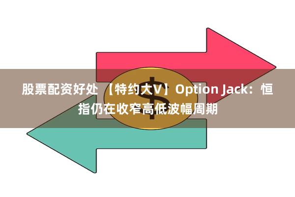 股票配资好处 【特约大V】Option Jack：恒指仍在收窄高低波幅周期