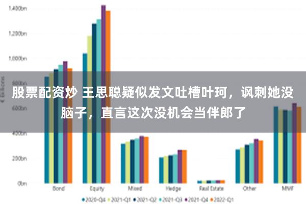 股票配资炒 王思聪疑似发文吐槽叶珂，讽刺她没脑子，直言这次没机会当伴郎了