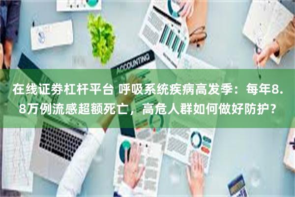 在线证劵杠杆平台 呼吸系统疾病高发季：每年8.8万例流感超额死亡，高危人群如何做好防护？