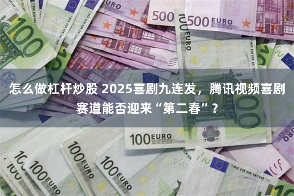 怎么做杠杆炒股 2025喜剧九连发，腾讯视频喜剧赛道能否迎来“第二春”？