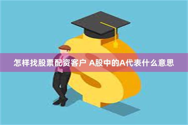 怎样找股票配资客户 A股中的A代表什么意思