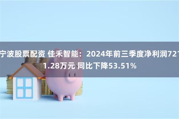 宁波股票配资 佳禾智能：2024年前三季度净利润7211.28万元 同比下降53.51%