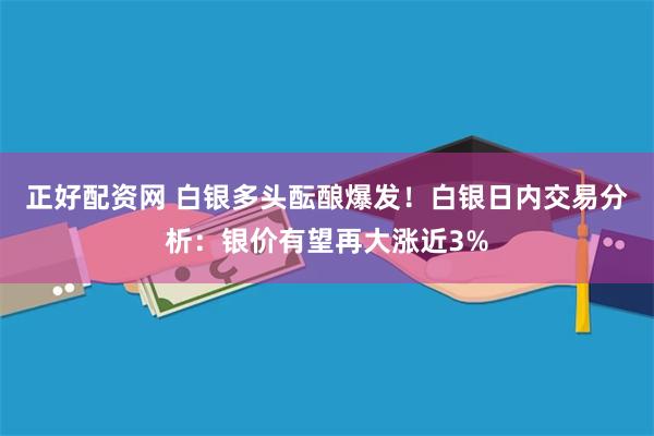 正好配资网 白银多头酝酿爆发！白银日内交易分析：银价有望再大涨近3%