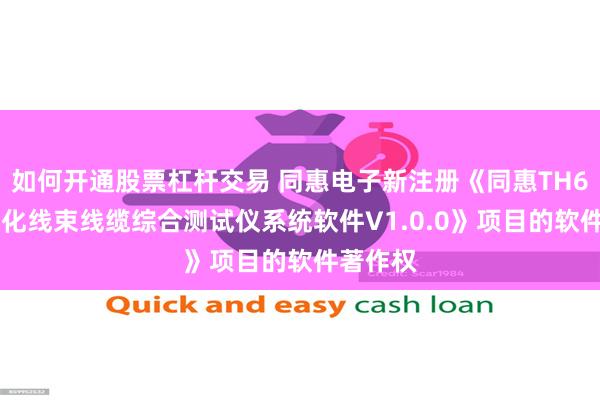 如何开通股票杠杆交易 同惠电子新注册《同惠TH610模块化线束线缆综合测试仪系统软件V1.0.0》项目的软件著作权