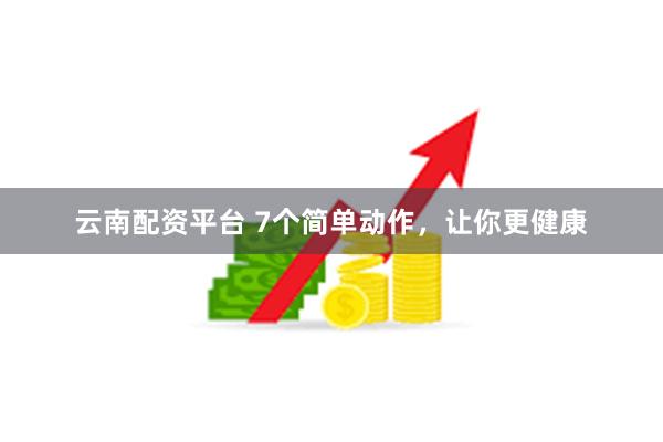 云南配资平台 7个简单动作，让你更健康