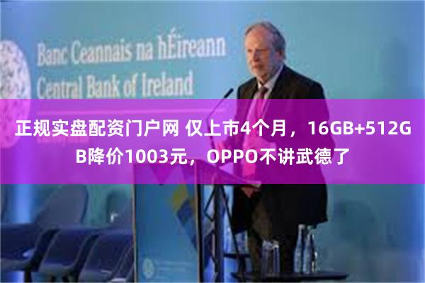 正规实盘配资门户网 仅上市4个月，16GB+512GB降价1003元，OPPO不讲武德了