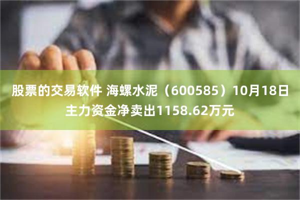 股票的交易软件 海螺水泥（600585）10月18日主力资金净卖出1158.62万元