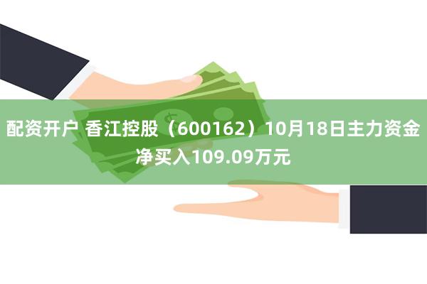 配资开户 香江控股（600162）10月18日主力资金净买入109.09万元