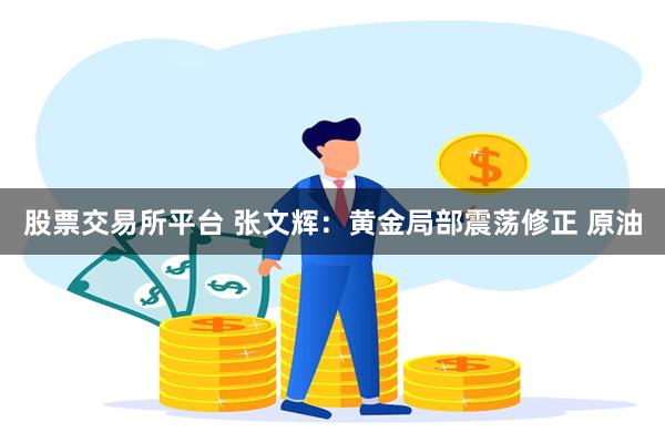 股票交易所平台 张文辉：黄金局部震荡修正 原油