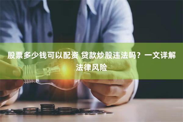 股票多少钱可以配资 贷款炒股违法吗？一文详解法律风险