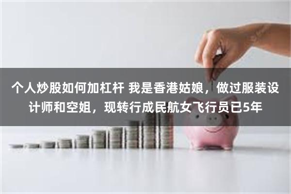 个人炒股如何加杠杆 我是香港姑娘，做过服装设计师和空姐，现转行成民航女飞行员已5年